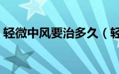 轻微中风要治多久（轻微中风要治多久能好）