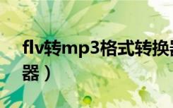 flv转mp3格式转换器免费（flv转mp3转换器）