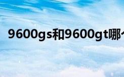 9600gs和9600gt哪个好（9600gso驱动）