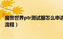 魔兽世界ptr测试服怎么申请（魔兽世界ptr测试服申请详细流程）