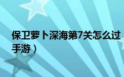 保卫萝卜深海第7关怎么过（保卫萝卜深海第7关攻略 快吧手游）