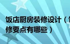 饭店厨房装修设计（饭店厨房怎么装修饭店装修要点有哪些）
