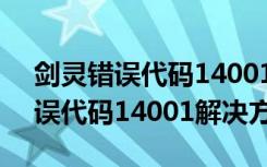 剑灵错误代码14001怎么解决（剑灵出现错误代码14001解决方法）