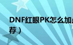 DNF红眼PK怎么加点（DNF红眼PK加点推荐）