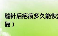 缝针后疤痕多久能恢复（缝针后疤痕多久能恢复）