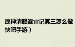原神清籁逐雷记其三怎么做（原神清籁逐雷记其三任务攻略 快吧手游）