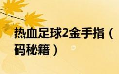 热血足球2金手指（《热血足球3》金手指代码秘籍）