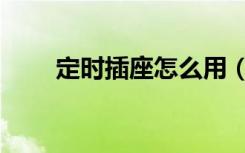 定时插座怎么用（定时插座怎么用）