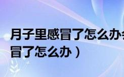 月子里感冒了怎么办会传染宝宝吗（月子里感冒了怎么办）