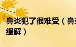 鼻炎犯了很难受（鼻炎犯了好难受怎么样可以缓解）