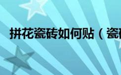 拼花瓷砖如何贴（瓷砖选购注意事项分析）
