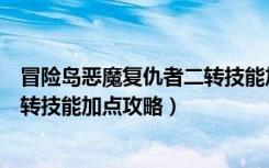 冒险岛恶魔复仇者二转技能加点（《冒险岛》恶魔复仇者四转技能加点攻略）