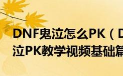 DNF鬼泣怎么PK（DNF鬼泣如何PK DNF鬼泣PK教学视频基础篇）