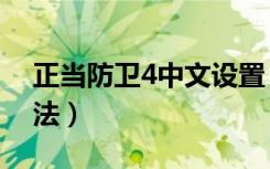 正当防卫4中文设置（正当防卫4中文设置方法）