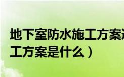 地下室防水施工方案道客巴巴（地下室防水施工方案是什么）