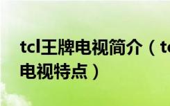 tcl王牌电视简介（tcl王牌液晶电视价格TCL电视特点）