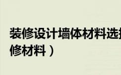 装修设计墙体材料选择有哪些（常用的墙面装修材料）