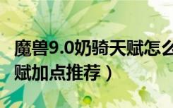 魔兽9.0奶骑天赋怎么点（魔兽世界9.0奶骑天赋加点推荐）