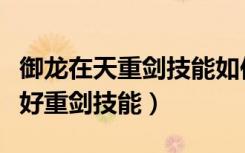御龙在天重剑技能如何加点（御龙在天怎么玩好重剑技能）