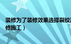 装修为了装修效果选择裂纹漆好吗（选择裂纹漆如何进行装修施工）