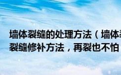 墙体裂缝的处理方法（墙体裂缝怎么办学会这五种常见墙体裂缝修补方法，再裂也不怕）