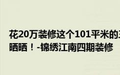 花20万装修这个101平米的三居室，现代豪华风格，给大家晒晒！-锦绣江南四期装修
