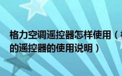 格力空调遥控器怎样使用（格力空调遥控器怎么用格力空调的遥控器的使用说明）