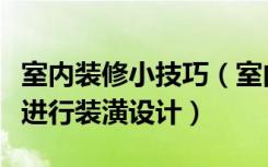 室内装修小技巧（室内装潢设计技巧室内怎么进行装潢设计）