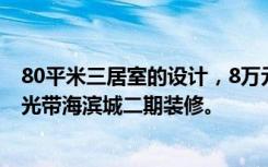 80平米三居室的设计，8万元装修北欧风有什么效果——阳光带海滨城二期装修。