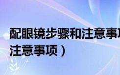 配眼镜步骤和注意事项（网上配眼镜的流程及注意事项）