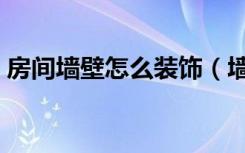 房间墙壁怎么装饰（墙面装修时要注意什么）