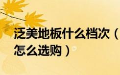 泛美地板什么档次（泛美地板怎么样,木地板怎么选购）