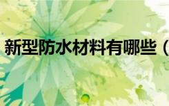 新型防水材料有哪些（防水材料价格是多少）