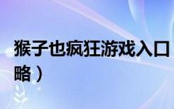 猴子也疯狂游戏入口（《猴子也疯狂》游戏攻略）