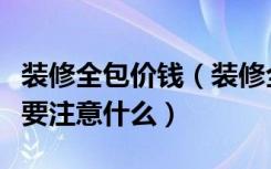 装修全包价钱（装修全包价格是多少装修全包要注意什么）