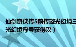 仙剑奇侠传5前传璇光幻境三皇（《仙剑奇侠传5：前传》璇光幻境称号获得攻）