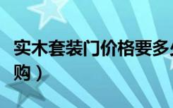 实木套装门价格要多少（实木套装门要怎么选购）