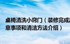 桌椅清洗小窍门（装修完成后日常生活中家里的椅子清洁注意事项和清洁方法介绍）