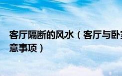 客厅隔断的风水（客厅与卧室隔断风水，客厅装修有哪些注意事项）