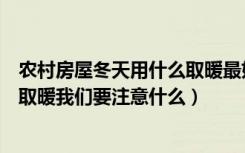农村房屋冬天用什么取暖最好（农村冬天取暖用什么好冬季取暖我们要注意什么）