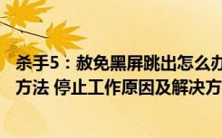 杀手5：赦免黑屏跳出怎么办？（杀手5：赦免黑屏跳出解决方法 停止工作原因及解决方法）