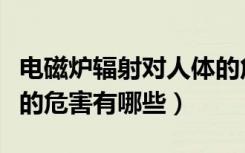 电磁炉辐射对人体的危害（电磁炉辐射对人体的危害有哪些）