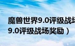 魔兽世界9.0评级战场奖励是什么（魔兽世界9.0评级战场奖励）