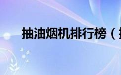 抽油烟机排行榜（抽油烟机怎么选择）