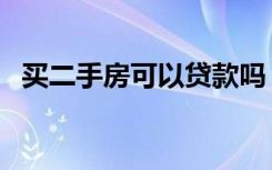 买二手房可以贷款吗（买二手房贷款流程）