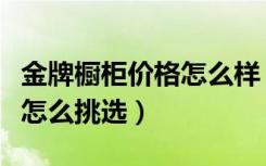 金牌橱柜价格怎么样（金牌整体橱柜价格橱柜怎么挑选）