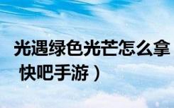 光遇绿色光芒怎么拿（光遇绿色光芒获得方法 快吧手游）
