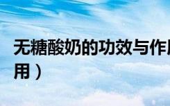 无糖酸奶的功效与作用（无糖酸奶的功效与作用）