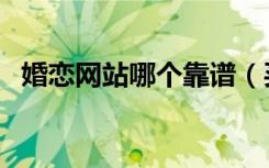 婚恋网站哪个靠谱（买房子选择哪个网站）