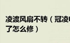 凌渡风扇不转（冠凌电风扇怎么样电风扇不转了怎么修）